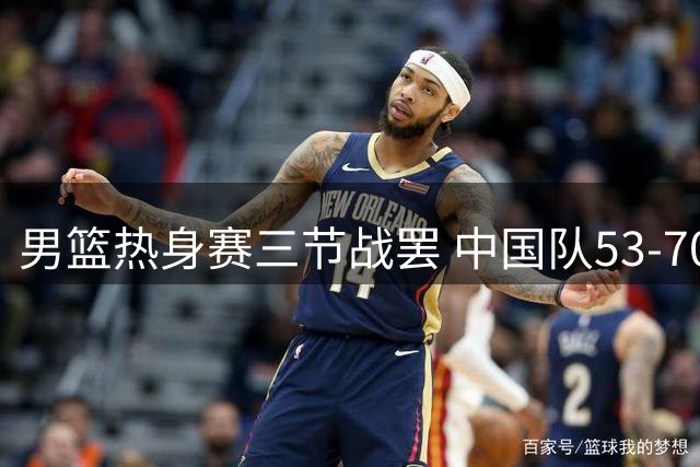 男篮热身赛三节战罢 中国队53-70不敌乌拉圭