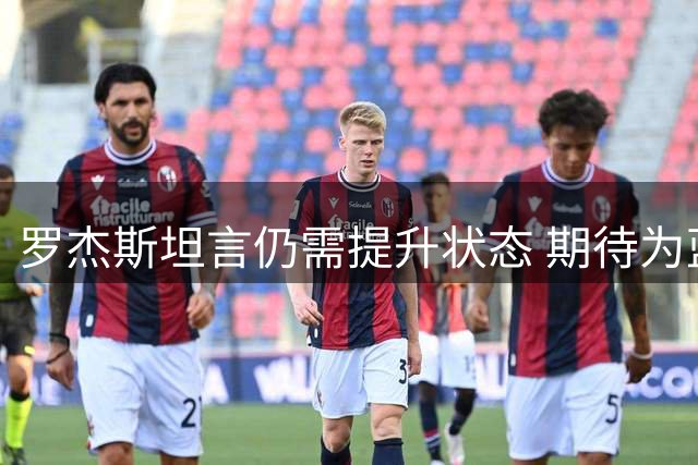 罗杰斯坦言仍需提升状态 期待为蓝军贡献更多