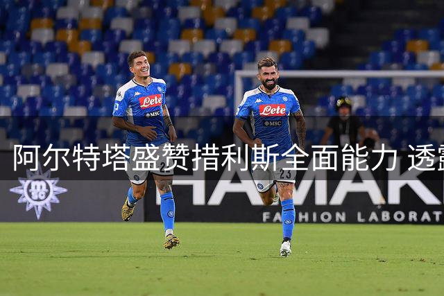 阿尔特塔盛赞措利斯全面能力 透露球队卫冕雄心