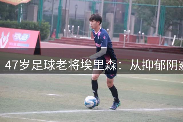 47岁足球老将埃里森：从抑郁阴霾到冲击足总杯纪录